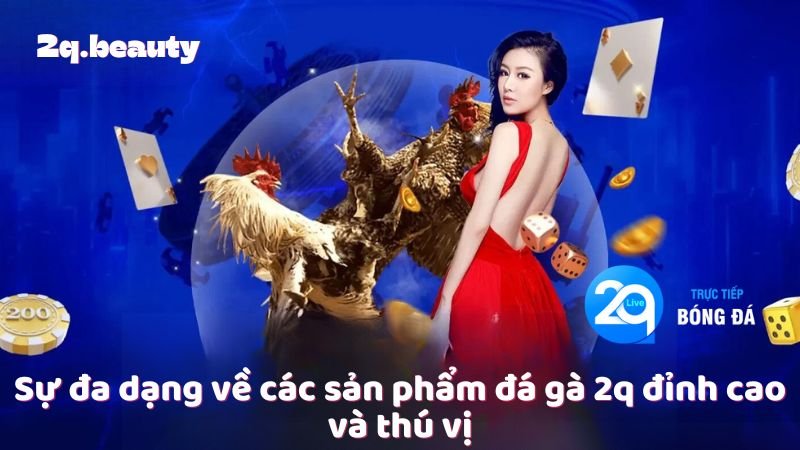 Đá Gà 2Q – Trải Nghiệm Đỉnh Cao Cùng Niềm Đam Mê 2 Sự đa dạng về các sản phẩm đá gà 2q đỉnh cao và thú vị