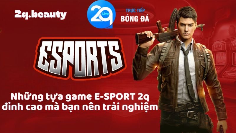E-SPORT 2Q - Thế Giới Giải Trí Đỉnh Cao Cho Game Thủ 2 Những tựa game E-SPORT 2q đỉnh cao mà bạn nên trải nghiệm