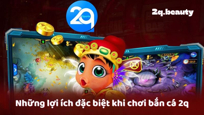 Bắn Cá 2q - Trải Nghiệm Chơi Game Đỉnh Cao Tại Việt Nam 2 Những lợi ích đặc biệt khi chơi bắn cá 2q