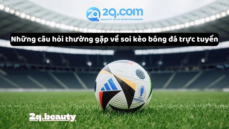 Những câu hỏi thường gặp về soi kèo bóng đá trực tuyến